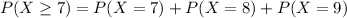 P(X \geq 7)= P(X=7) +P(X=8)+ P(X=9)