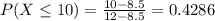 P(X \leq 10) = \frac{10 - 8.5}{12 - 8.5} = 0.4286