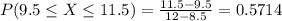 P(9.5 \leq X \leq 11.5) = \frac{11.5 - 9.5}{12 - 8.5} = 0.5714