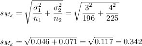 s_{M_d}=\sqrt{\dfrac{\sigma_1^2}{n_1}+\dfrac{\sigma_2^2}{n_2}}=\sqrt{\dfrac{3^2}{196}+\dfrac{4^2}{225}}\\\\\\s_{M_d}=\sqrt{0.046+0.071}=\sqrt{0.117}=0.342