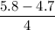 \dfrac{5.8-4.7}{4}