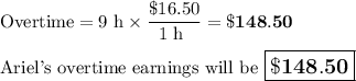 \text{Overtime} = \text{9 h} \times \dfrac{\$ 16.50}{\text{1 h }} = \mathbf{\$148.50}\\\\\text{Ariel's overtime earnings will be $\large \boxed{\mathbf{\$148.50}}$}