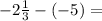 -2 \frac{1}{3} -(-5)=\\