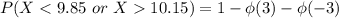 P(X < 9.85 \ or \ X 10.15) = 1- \phi (3) - \phi (-3)