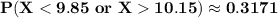 \mathbf{P(X < 9.85 \ or \ X 10.15) \approx 0.3171}