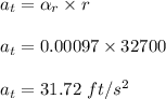 a_t = \alpha_r \times r\\\\a_t = 0.00097 \times 32700\\\\a_t = 31.72 \ ft/s^2