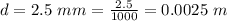 d  = 2.5 \ mm = \frac{2.5}{1000} =  0.0025 \ m