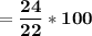 = \mathbf{\dfrac{24}{22}*100    }