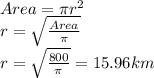 Area = \pi r^{2}\\r = \sqrt{\frac{Area}{\pi}} \\r = \sqrt{\frac{800}{\pi}}= 15.96 km