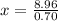 x=\frac{8.96}{0.70}