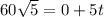 60 \sqrt{5}  = 0 + 5t