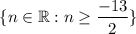 $\{n \in \mathbb{R}:n\geq \frac{-13}{2} \}$