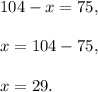 104-x=75,\\\\x=104-75,\\\\x=29.