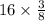 16 \times \frac{3}{8}