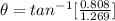 \theta = tan ^{-1} [\frac{0.808}{1.269 } ]