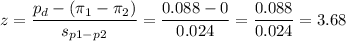 z=\dfrac{p_d-(\pi_1-\pi_2)}{s_{p1-p2}}=\dfrac{0.088-0}{0.024}=\dfrac{0.088}{0.024}=3.68