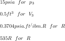 15psia \ \ for \ \ p_3 \\\\0.5ft^3 \ \ for \ \ V_3 \\\\ 0.3704 psia.ft^/ibm.R \ \ for \ \ R \\\\535R \ \ for \ \ R