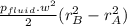 \frac{p_{fluid}.w^{2}}{2} (r_B^{2} - r_A^{2} )