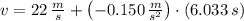 v = 22\,\frac{m}{s} + \left(-0.150\,\frac{m}{s^{2}}\right)\cdot (6.033\,s)