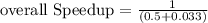 \text {overall Speedup} = \frac{1}{(0.5 + 0.033)}