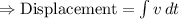 \Rightarrow \text{Displacement}=\int {v} \, dt