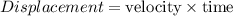 Displacement = \text{velocity}  \times \text{time}