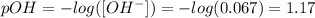 pOH = -log([OH^{-}]) = -log(0.067) = 1.17