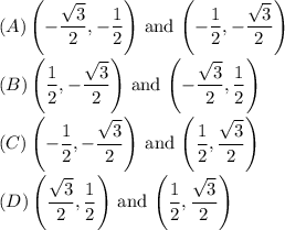 (A)\left(-\dfrac{\sqrt{3} }{2} ,-\dfrac{1 }{2}\right)$ and \left(-\dfrac{1 }{2},-\dfrac{\sqrt{3} }{2} \right)\\\\(B)\left(\dfrac{1 }{2},-\dfrac{\sqrt{3} }{2} \right)$ and \left(-\dfrac{\sqrt{3} }{2}, \dfrac{1 }{2}\right)\\\\(C)\left(-\dfrac{1 }{2},-\dfrac{\sqrt{3} }{2} \right)$ and \left(\dfrac{1 }{2},\dfrac{\sqrt{3} }{2} \right)\\\\(D)\left(\dfrac{\sqrt{3} }{2},\dfrac{1 }{2} \right)$ and \left(\dfrac{1 }{2},\dfrac{\sqrt{3} }{2} \right)