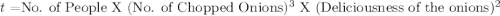 t=$No. of People X  (No. of Chopped Onions)^3$ X (Deliciousness of the onions)^2