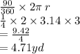 \frac{90}{360}  \times 2\pi \: r \\  \frac{1}{4}  \times 2 \times 3.14 \times 3 \\  =  \frac{9.42}{4}  \\  = 4.71yd \\