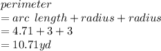 perimeter \\  = arc \:  \: length + radius + radius \\  = 4.71 + 3 + 3 \\  = 10.71yd