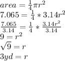 area =\frac{1}{4} \pi {r}^{2} \\  7.065 = \frac{1}{4} *3.14 {r}^{2}  \\  \frac{7.065}{3.14}  = \frac{1}{4} * \frac{3.14 {r}^{2} }{3.14}  \\  9 =  {r}^{2}  \\  \sqrt{9}  = r \\ 3 yd= r