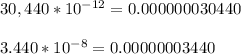 30,440*10^{-12} = 0.000000030440\\\\3.440*10^{-8}=0.00000003440\\\\