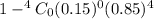 1 - ^4C_0(0.15)^0 (0. 85)^4