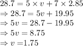 28.7=5\times v+7 \times 2.85\\\Rightarrow 28.7 = 5v + 19.95\\\Rightarrow 5v = 28.7 - 19.95\\\Rightarrow 5v = 8.75\\\Rightarrow v = $1.75