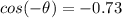 cos(-\theta) = -0.73