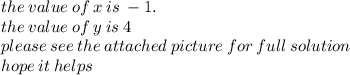 the \: value \: of \: x \: is \:  - 1. \\ the \: value \: of \: y \: is \: 4 \\ please \: see \: the \: attached \: picture \: for \: full \: solution \\ hope \: it \: helps