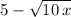 5-\sqrt{10\,x}