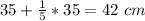 35+\frac{1}{5}*35=42\ cm