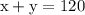 \rm x + y =120