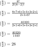 (\frac{8}{2}) =\frac{8!}{2!(8-2)!} \\\\(\frac{8}{2}) =\frac{8*7*6*5*4*3*2*1}{2*1*6!} \\\\(\frac{8}{2}) =\frac{40320}{2*1*6*5*4*3*2*1}\\\\(\frac{8}{2}) =\frac{40320}{1440} \\\\(\frac{8}{2}) =28