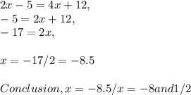 2x - 5 = 4x + 12,\\- 5 = 2x + 12,\\- 17 = 2x,\\\\x = - 17 / 2 = - 8.5\\\\Conclusion, x = - 8.5 / x = - 8 and 1 / 2