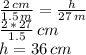 \frac{2\,cm}{1.5\,m} =\frac{h}{27\,m} \\\frac{2\,*\,27}{1.5} \,cm\\h= 36\,cm