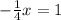 -\frac{1}{4} x=1