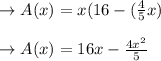 \to A(x)= x(16-(\frac{4}{5}x)\\\\\to A(x) =16x-\frac{4x^2}{5}