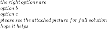 the \: right \: options \: are  \\ option \: b \\ option \: c \\ please \: see \: the \: attached \: picture \: for \: full \: solution \\ hope \: it \: helps