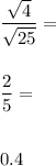 \dfrac{\sqrt{4}}{\sqrt{25}}= \\\\\\\dfrac{2}{5}= \\\\\\0.4