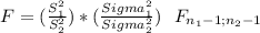 F= (\frac{S^2_1}{S^2_2} )*(\frac{Sigma^2_1}{Sigma^2_2} )~~F_{n_1-1;n_2-1}