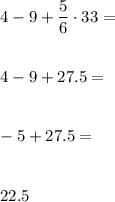 4-9+\dfrac{5}{6}\cdot 33= \\\\\\4-9+27.5= \\\\\\-5+27.5= \\\\\\22.5