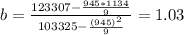 b= \frac{123307-\frac{945*1134}{9} }{103325-\frac{(945)^2}{9} }= 1.03